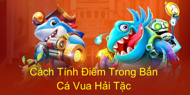 Cách tính điểm trong bắn cá vua hải tặc cần phải biết